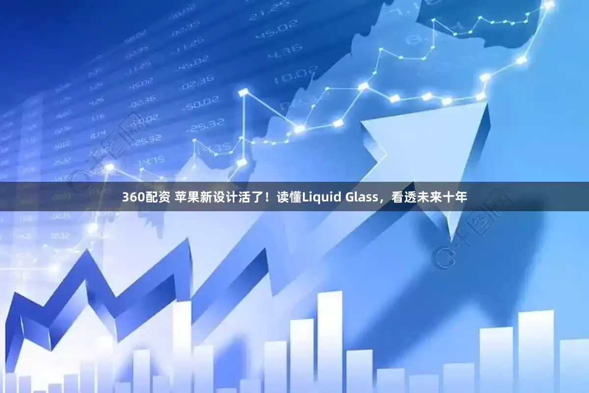 360配资 苹果新设计活了！读懂Liquid Glass，看透未来十年