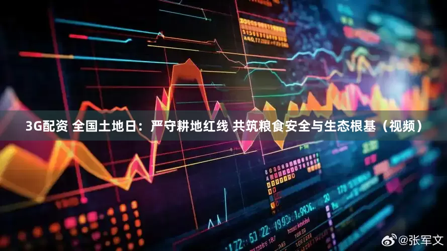3G配资 全国土地日：严守耕地红线 共筑粮食安全与生态根基（视频）
