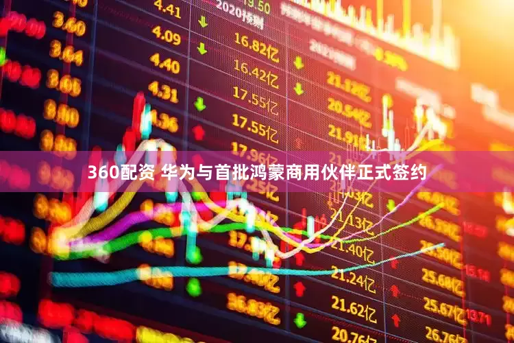 360配资 华为与首批鸿蒙商用伙伴正式签约