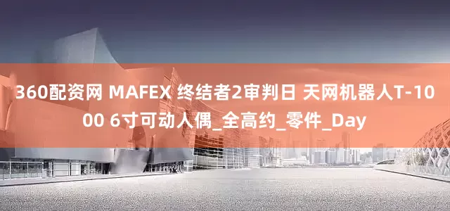 360配资网 MAFEX 终结者2审判日 天网机器人T-1000 6寸可动人偶_全高约_零件_Day
