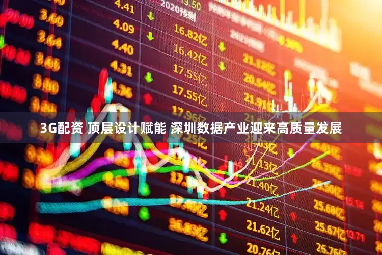 3G配资 顶层设计赋能 深圳数据产业迎来高质量发展