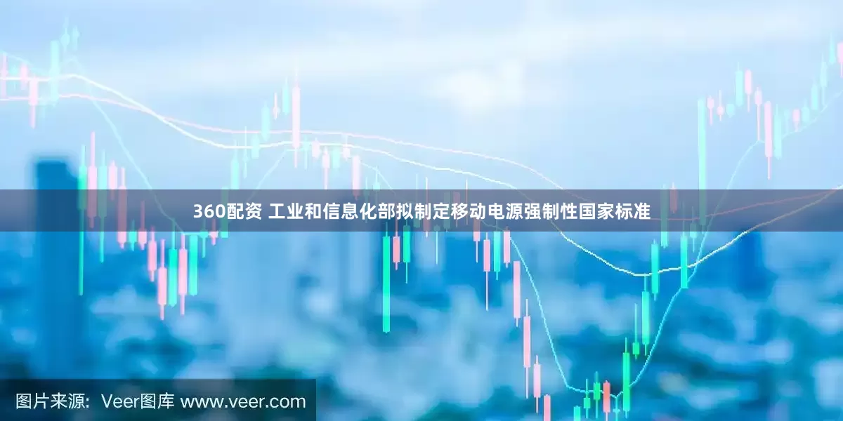 360配资 工业和信息化部拟制定移动电源强制性国家标准