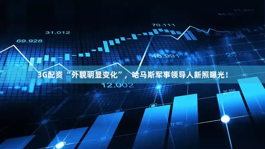 3G配资 “外貌明显变化”，哈马斯军事领导人新照曝光！