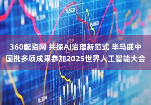 360配资网 共探AI治理新范式 毕马威中国携多项成果参加2025世界人工智能大会
