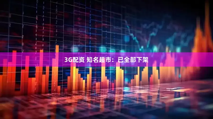 3G配资 知名超市：已全部下架