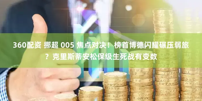 360配资 挪超 005 焦点对决！榜首博德闪耀碾压弱旅？克里斯蒂安松保级生死战有变数