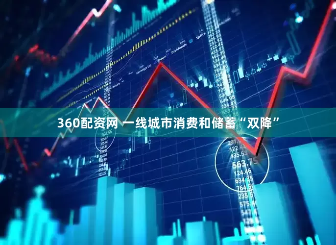 360配资网 一线城市消费和储蓄“双降”