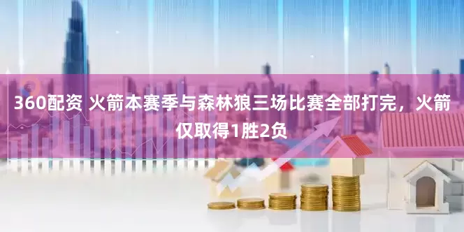 360配资 火箭本赛季与森林狼三场比赛全部打完，火箭仅取得1胜2负